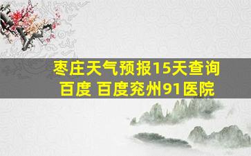 枣庄天气预报15天查询百度 百度兖州91医院